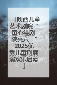 陕西儿童艺术剧院“童心绘剧·陕亮六一”2025优秀儿童剧展演欢乐启幕
